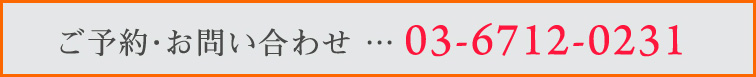 ご予約・お問い合わせ 03-6712-0231