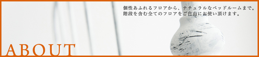 ABOUT 個性あふれるフロアから、ナチュラルなベッドルームまで。階段を含む全てのフロアをご自由にお使い頂けます。